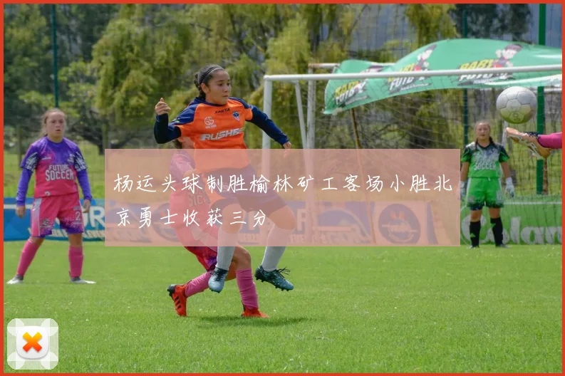 杨运头球制胜榆林矿工客场小胜北京勇士收获三分