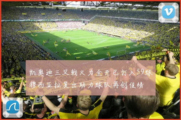 凯奥迪三叉戟火力全开已打入59球穆西亚拉复出助力球队再创佳绩