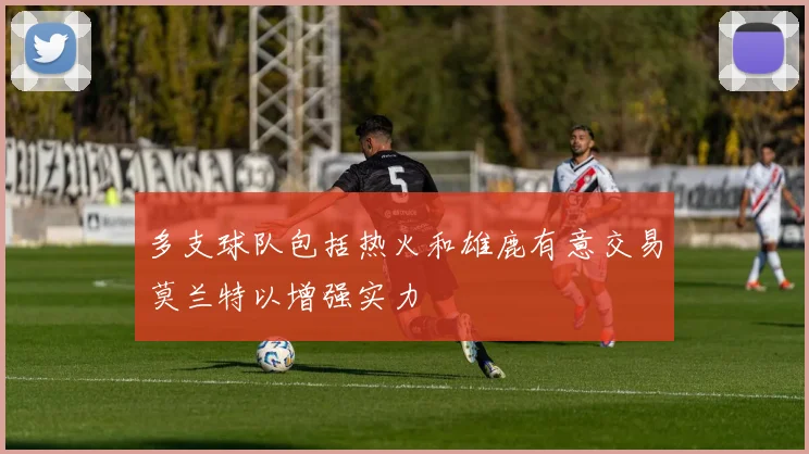 多支球队包括热火和雄鹿有意交易莫兰特以增强实力