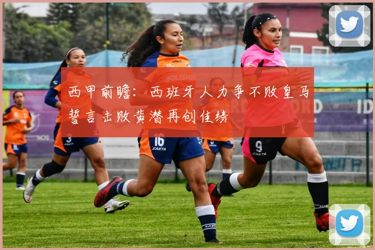 西甲前瞻：西班牙人力争不败皇马誓言击败黄潜再创佳绩