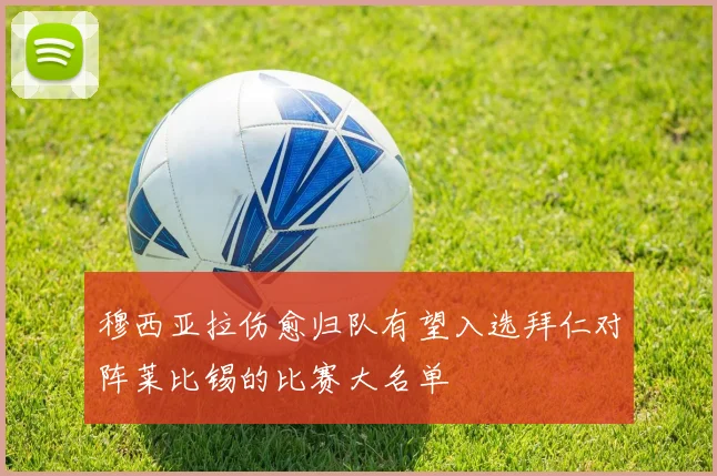 穆西亚拉伤愈归队有望入选拜仁对阵莱比锡的比赛大名单