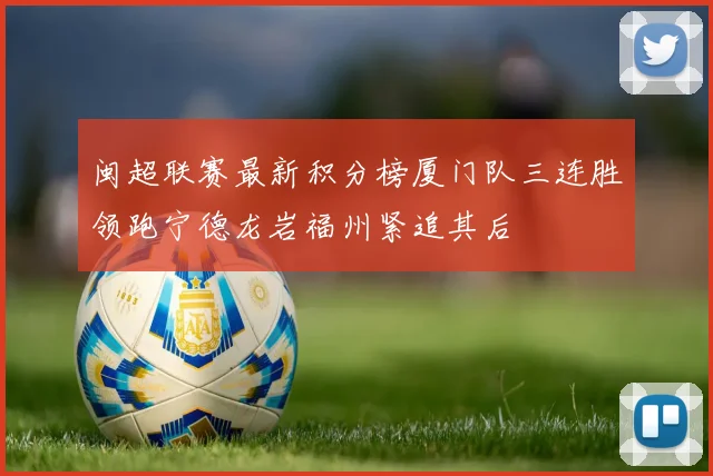 闽超联赛最新积分榜厦门队三连胜领跑宁德龙岩福州紧追其后