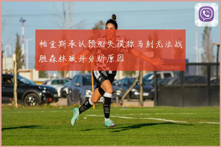 帕金斯承认预测失误称马刺无法战胜森林狼并分析原因