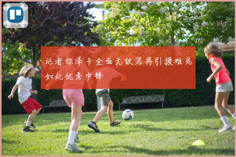 记者称泽卡全面无敌若再引援难觅如此优秀中锋
