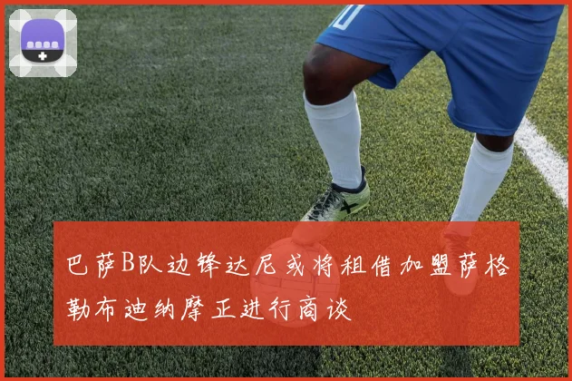 巴萨B队边锋达尼或将租借加盟萨格勒布迪纳摩正进行商谈