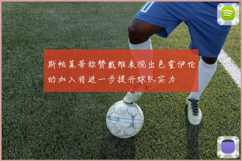 斯帕莱蒂称赞戴维表现出色霍伊伦的加入将进一步提升球队实力