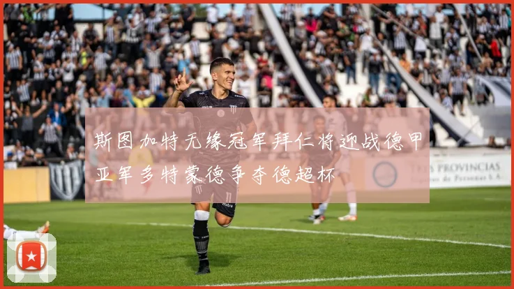 斯图加特无缘冠军拜仁将迎战德甲亚军多特蒙德争夺德超杯