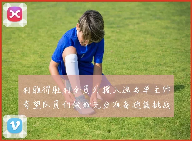 利雅得胜利全员外援入选名单主帅寄望队员们做好充分准备迎接挑战